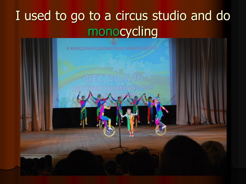 I used to go to a circus studio and do monocycling